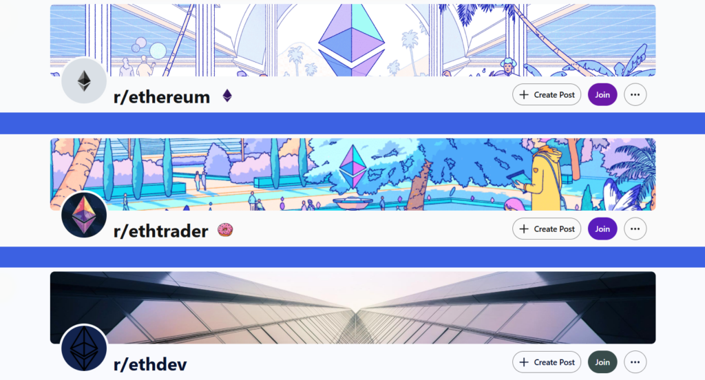 Drei auf Ethereum fokussierte Reddit-Subreddits, die vertikal gestapelt sind. Sie zeigen r/ethereum mit einem illustrierten Banner, das das Ethereum-Diamantenlogo in einem futuristischen Atrium zeigt, r/ethtrader mit einem farbenfrohen, illustrierten Banner, das eine Person in einem gelben Mantel in der Nähe des Ethereum-Logos in einer tropischen Umgebung mit einem Donut-Emoji-Badge darstellt, und r/ethdev mit einem dunklen, geometrischen, architektonischen Banner und dem Ethereum-Entwicklerlogo, die jeweils Schaltflächen zum Erstellen eines Beitrags und zum Beitreten anzeigen.